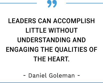 Leaders can accomplish little without understanding and engaging the qualities of the heart. -Daniel Goleman